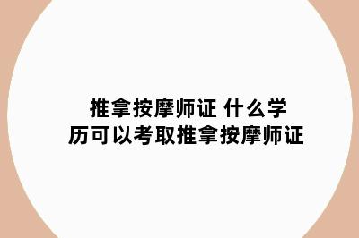 推拿按摩师证 什么学历可以考取推拿按摩师证